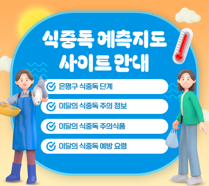 식중독 예측지도 사이트 안내
은평구 식중독 단계
이달의 식중독 주의 정보
이달의 식중독 주의식품
이달의 식중독 예방 요령