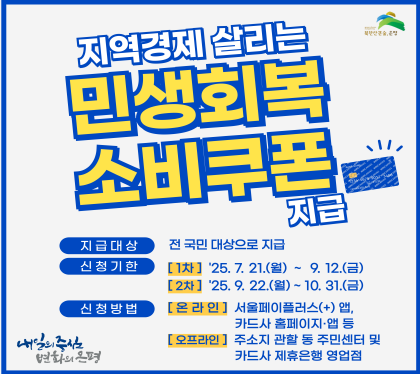 회복과 성장의 마중물
민생회복 소비쿠폰 지급
지급대상 전 국민 대상으로 지급
신청기한 
1차 25.7.21.월 ~ 9.12.금
2차 25.9.22.월 ~ 10.31.금
신청방법
온라인 서울페이플러스앱, 카드사홈페이지 앱 등
오프라인 주소기 관활 동 주민센터 및 카드사 제휴은행 영업점