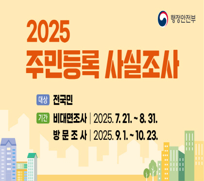 2025주민등록 사실조사 안내

대상 전국민
기간 비대면조사 2025. 7. 21. ~8. 31.
방문조사 2025. 9. 1. ~ 10. 23.