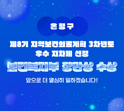 은평구
제8기 지역보건의료계획 3차년도
우수 지차제 선정
보건복지부 장관상 수상
앞으로 더 열심히 일하겠습니다!