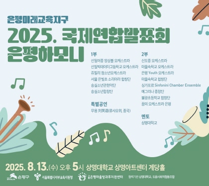 은평미래교육지구
2025. 국제연합발표회 은평하모니
2025.8.13.수 오후 5시
상명대학교 상명아트센터 계당홀